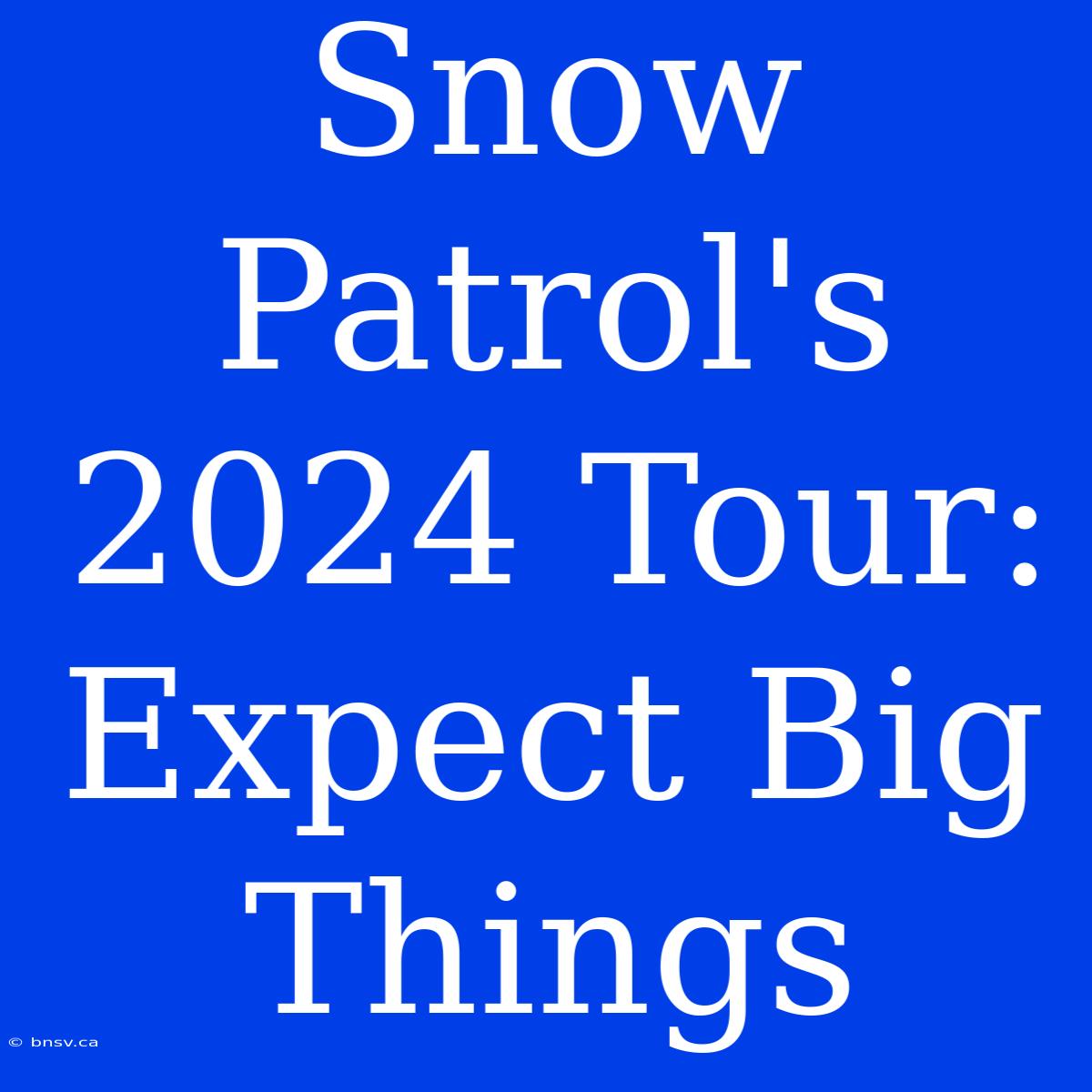 Snow Patrol's 2024 Tour: Expect Big Things