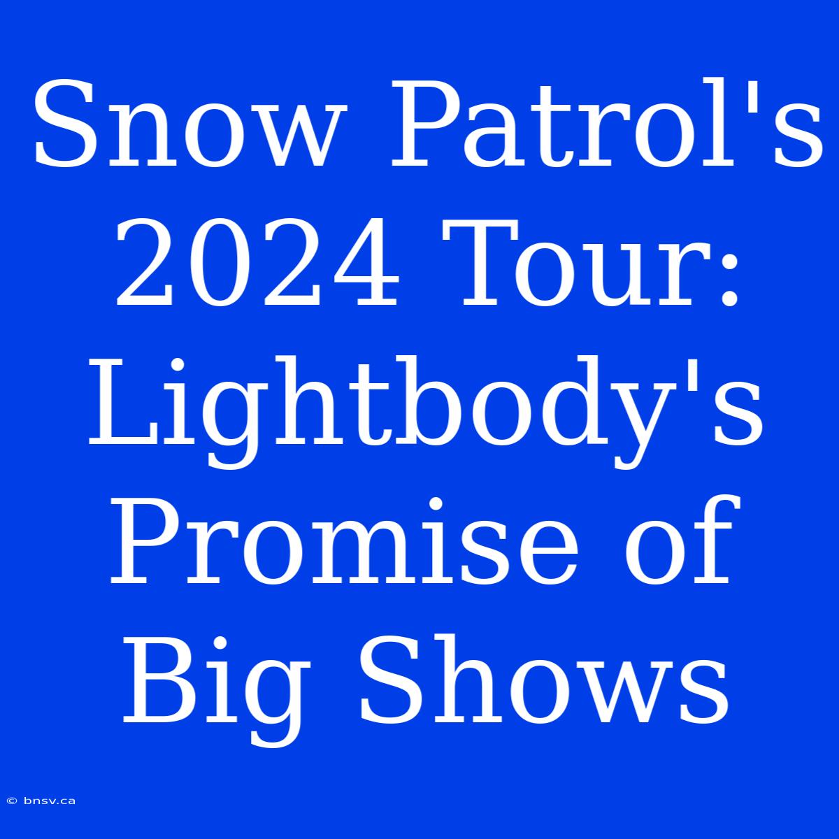 Snow Patrol's 2024 Tour: Lightbody's Promise Of Big Shows