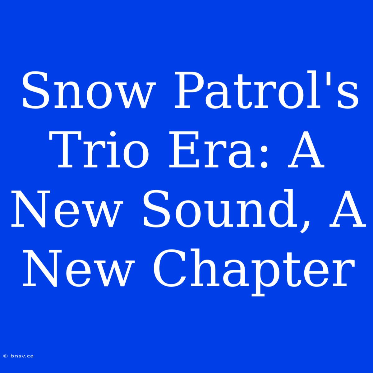 Snow Patrol's Trio Era: A New Sound, A New Chapter