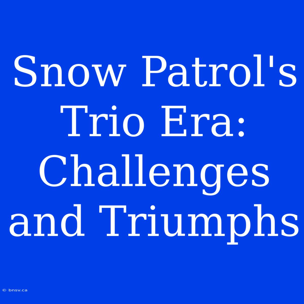 Snow Patrol's Trio Era: Challenges And Triumphs