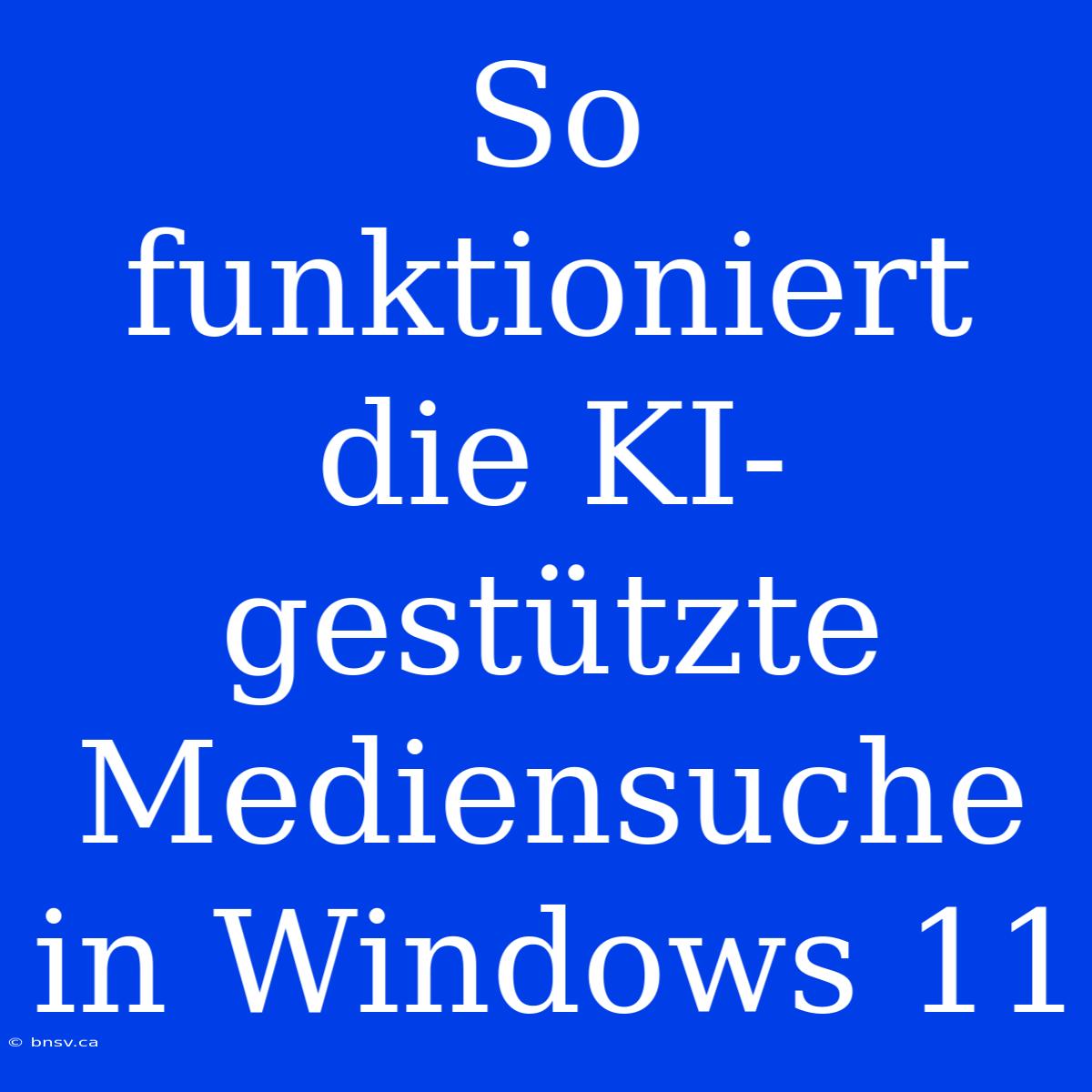 So Funktioniert Die KI-gestützte Mediensuche In Windows 11