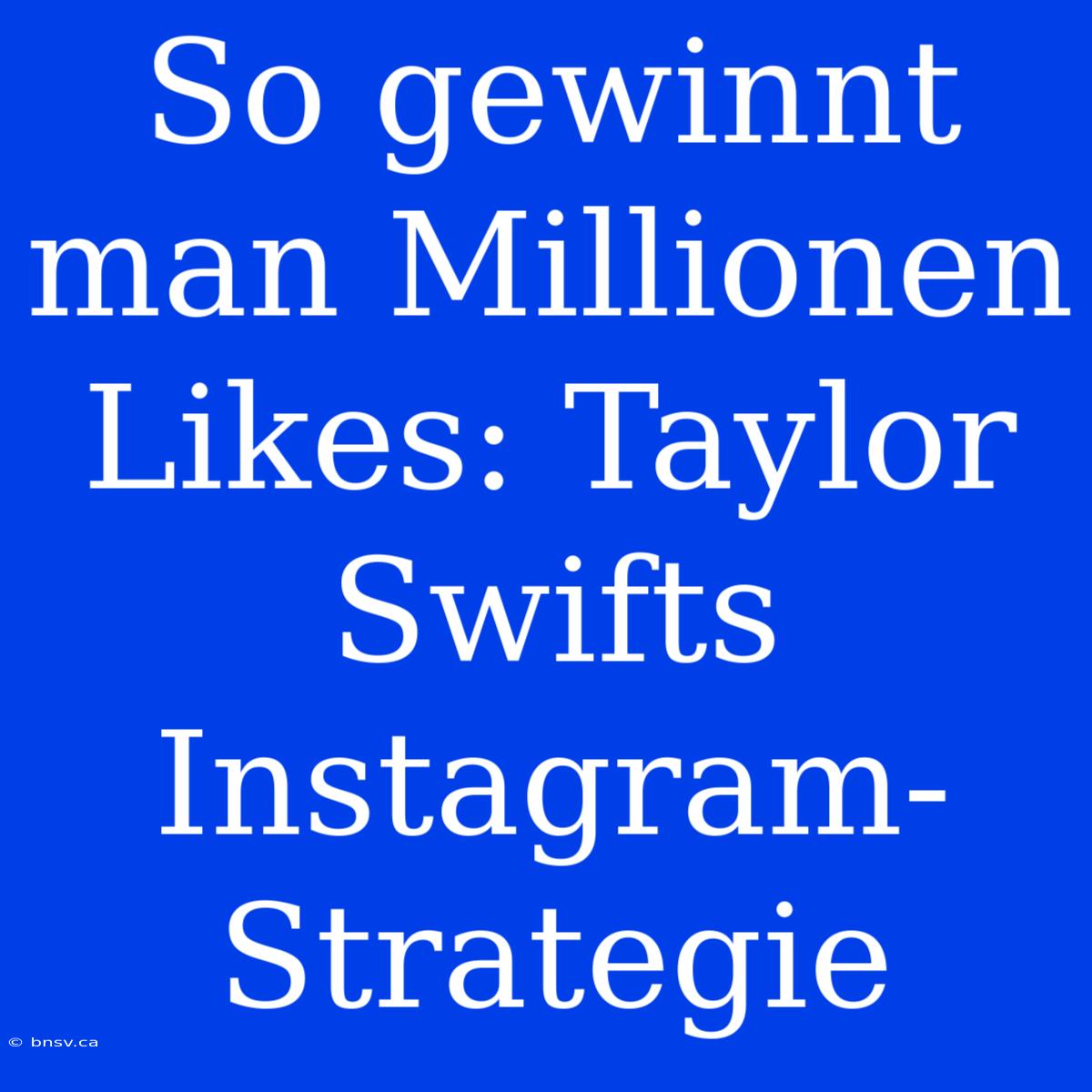 So Gewinnt Man Millionen Likes: Taylor Swifts Instagram-Strategie