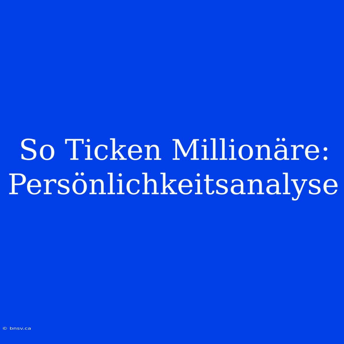 So Ticken Millionäre: Persönlichkeitsanalyse