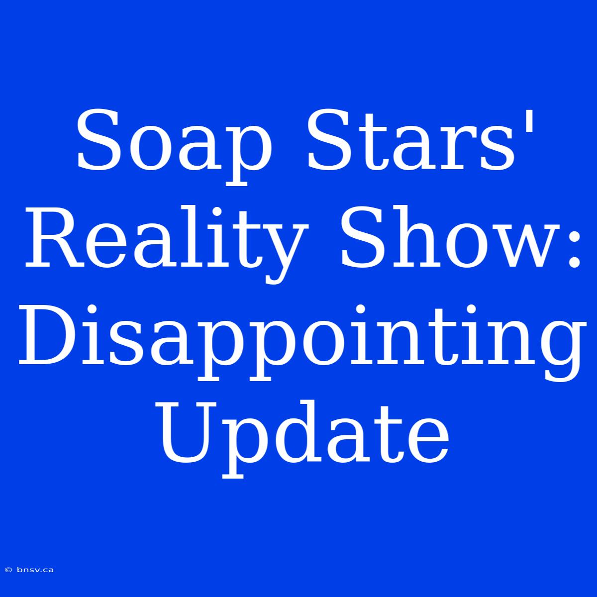 Soap Stars' Reality Show:  Disappointing Update