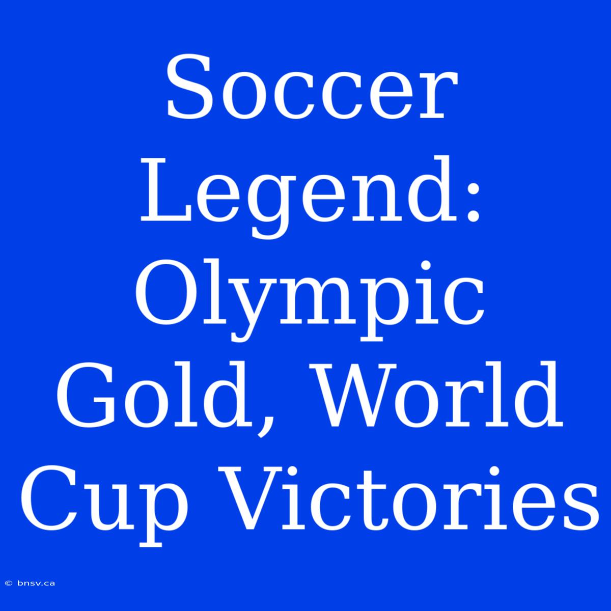 Soccer Legend: Olympic Gold, World Cup Victories