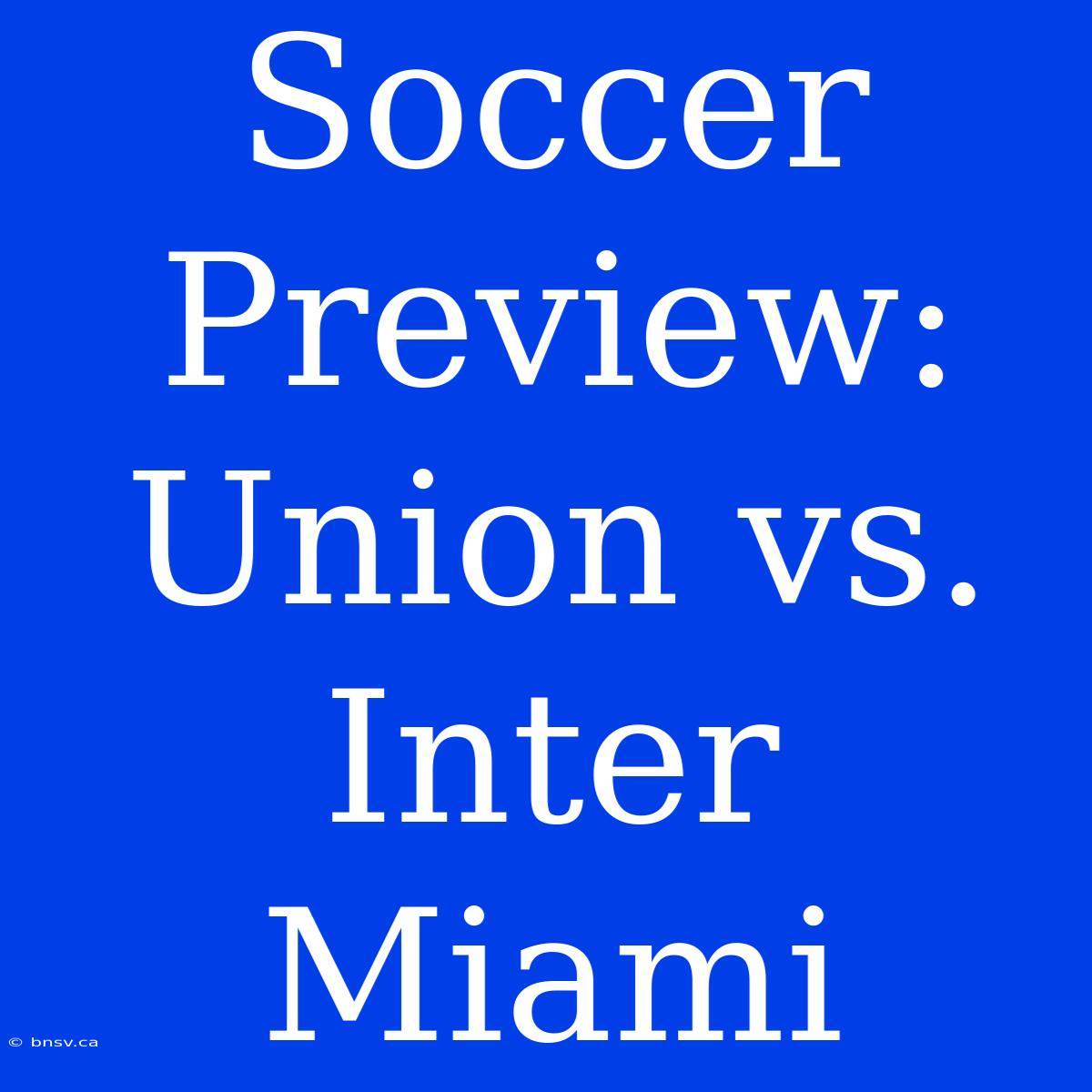 Soccer Preview: Union Vs. Inter Miami