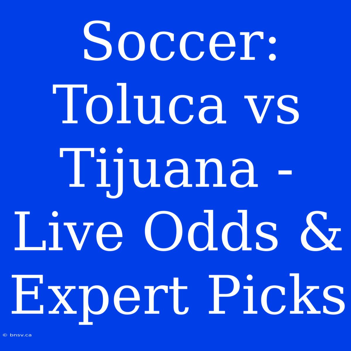 Soccer: Toluca Vs Tijuana - Live Odds & Expert Picks