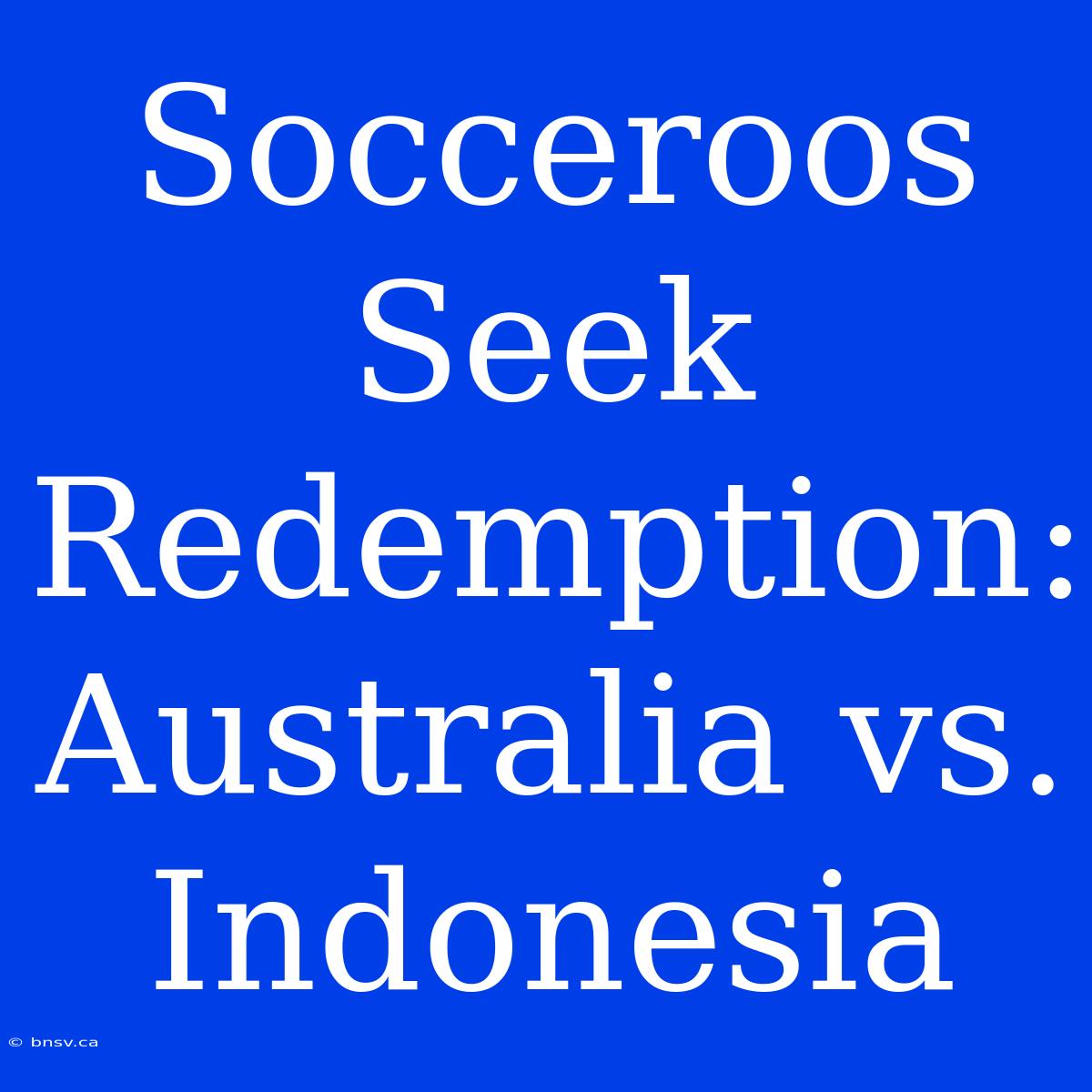 Socceroos Seek Redemption: Australia Vs. Indonesia