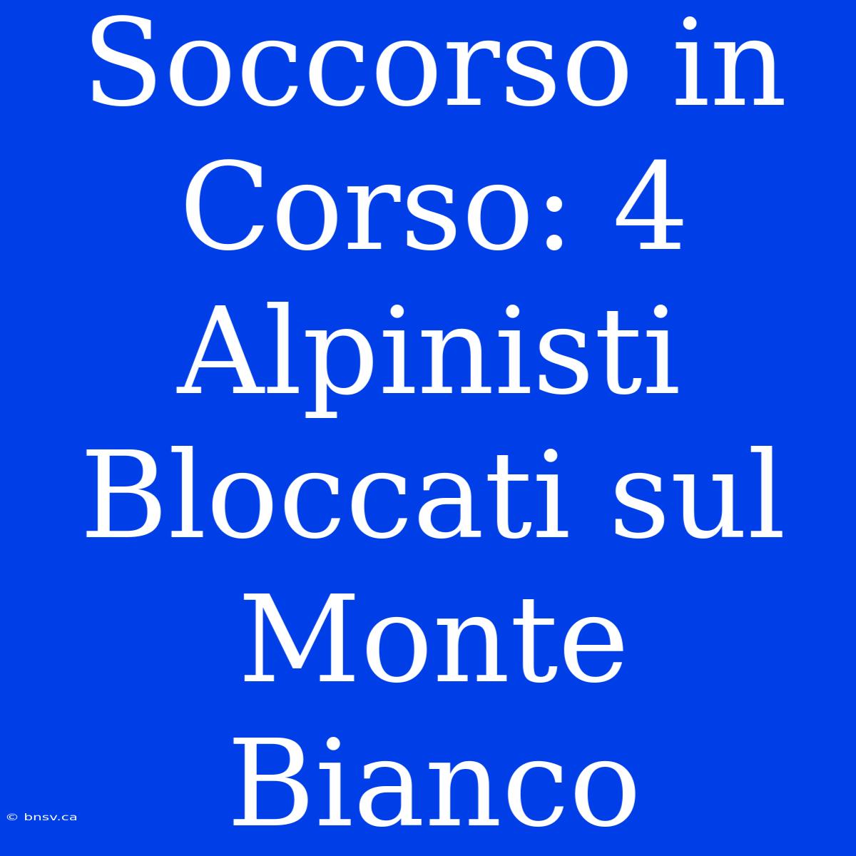 Soccorso In Corso: 4 Alpinisti Bloccati Sul Monte Bianco