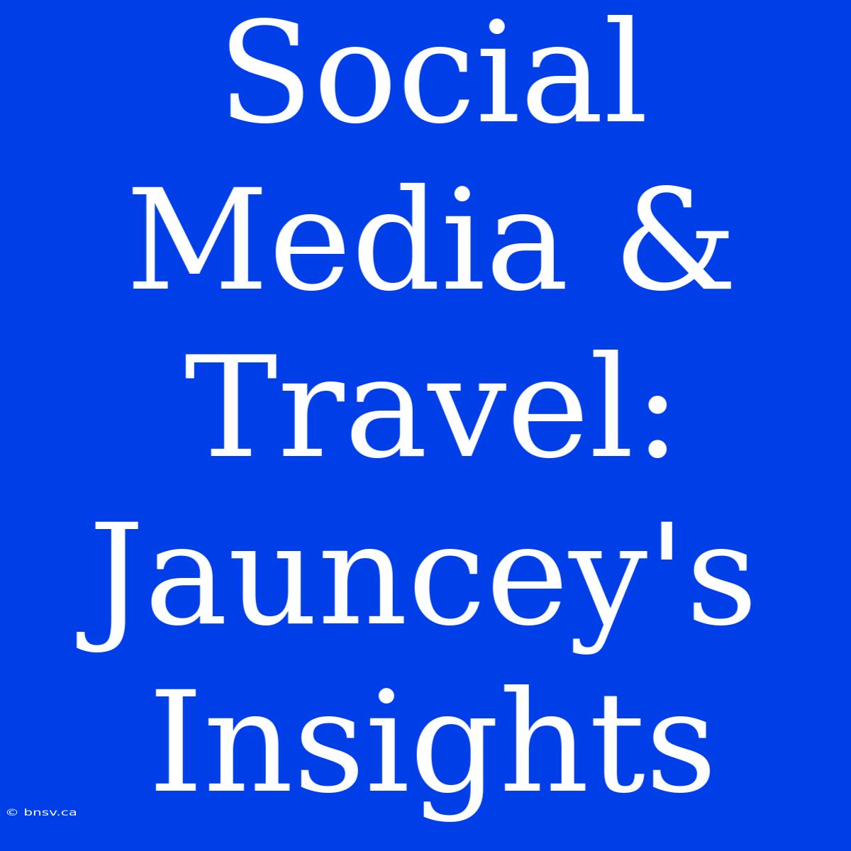 Social Media & Travel: Jauncey's Insights