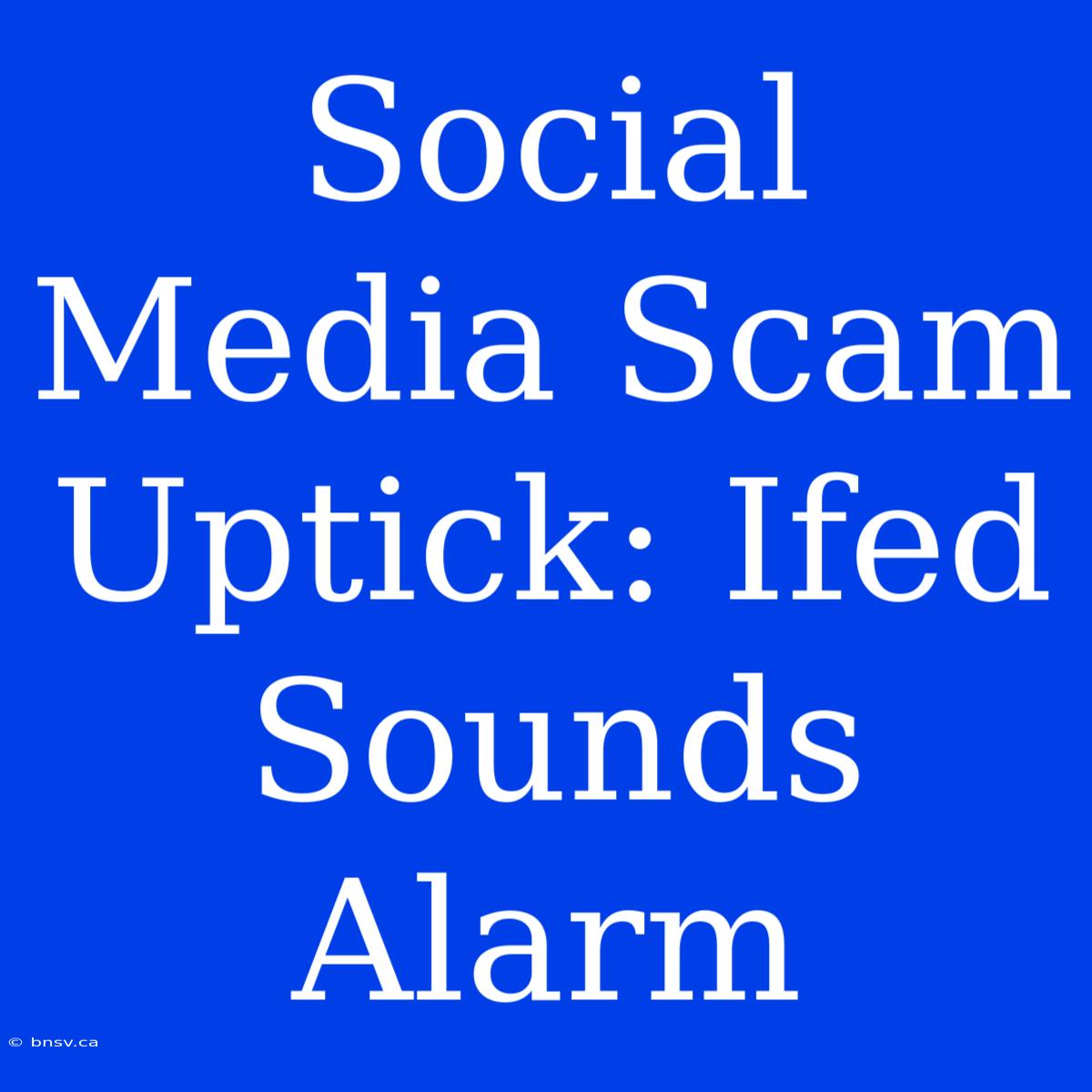 Social Media Scam Uptick: Ifed Sounds Alarm