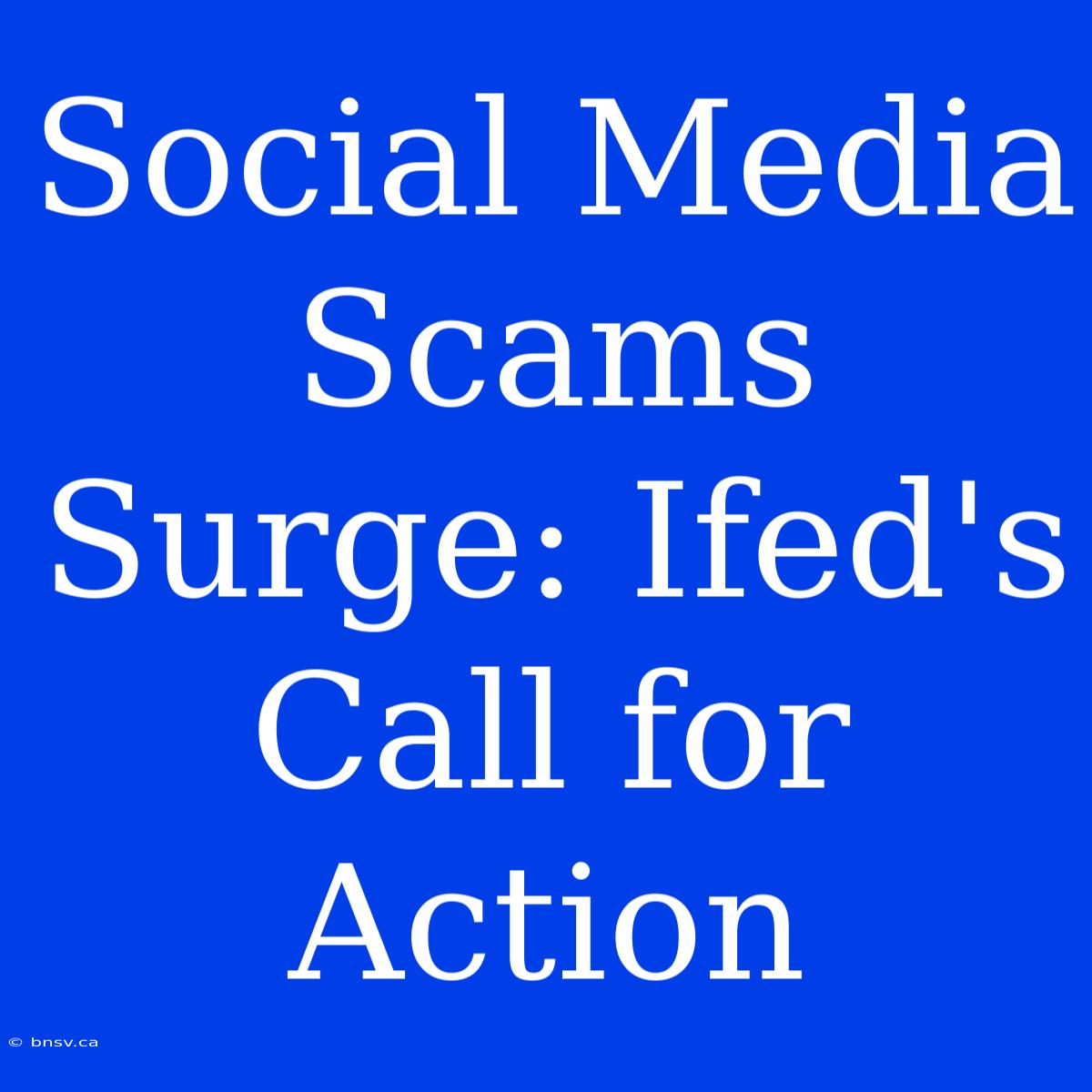 Social Media Scams Surge: Ifed's Call For Action