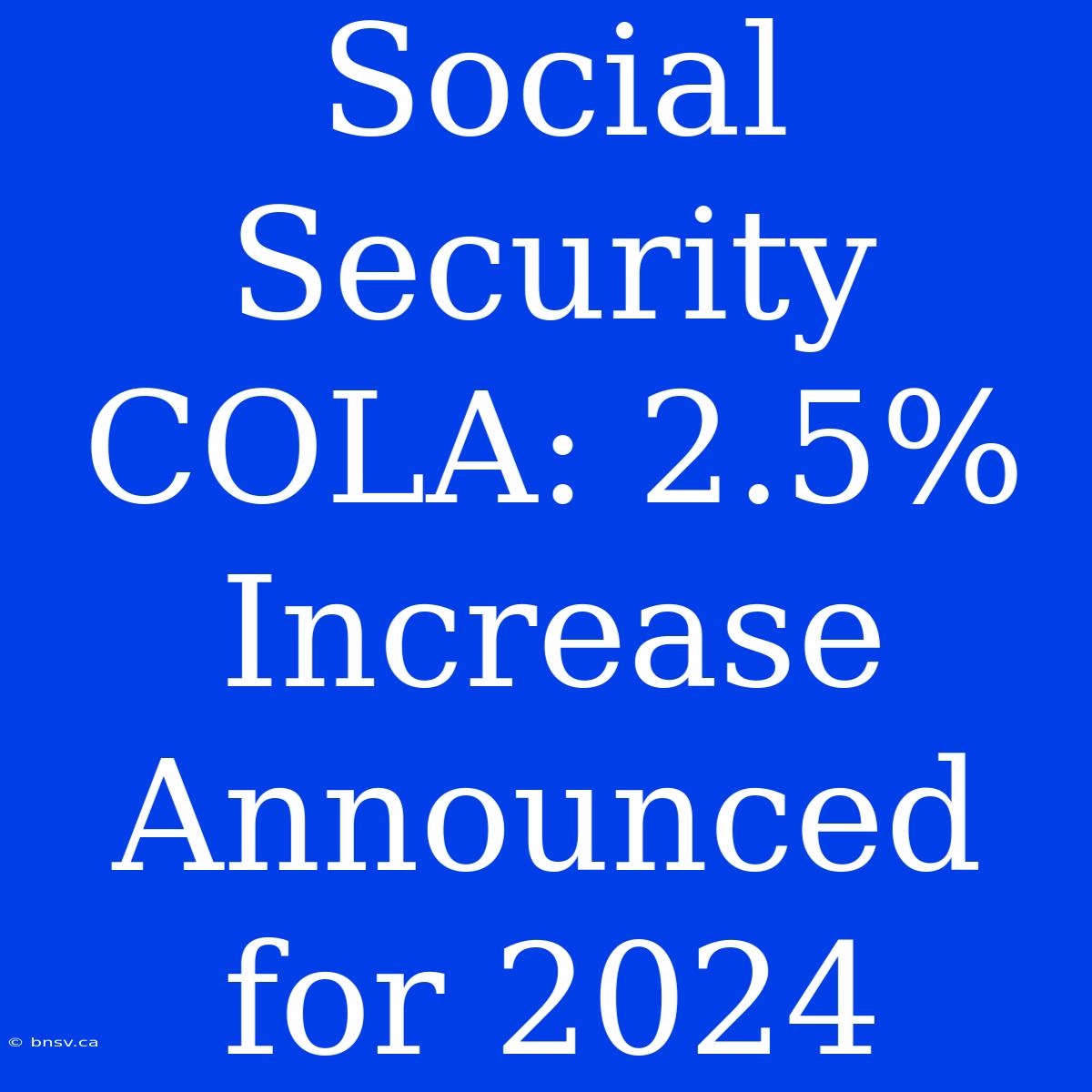 Social Security COLA: 2.5% Increase Announced For 2024