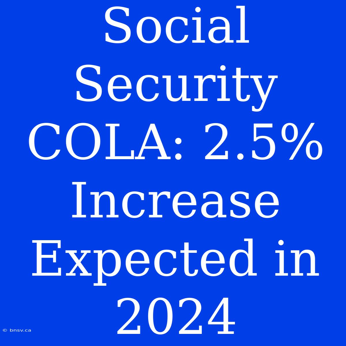 Social Security COLA: 2.5% Increase Expected In 2024