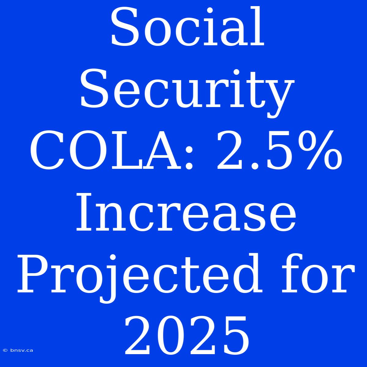 Social Security COLA: 2.5% Increase Projected For 2025