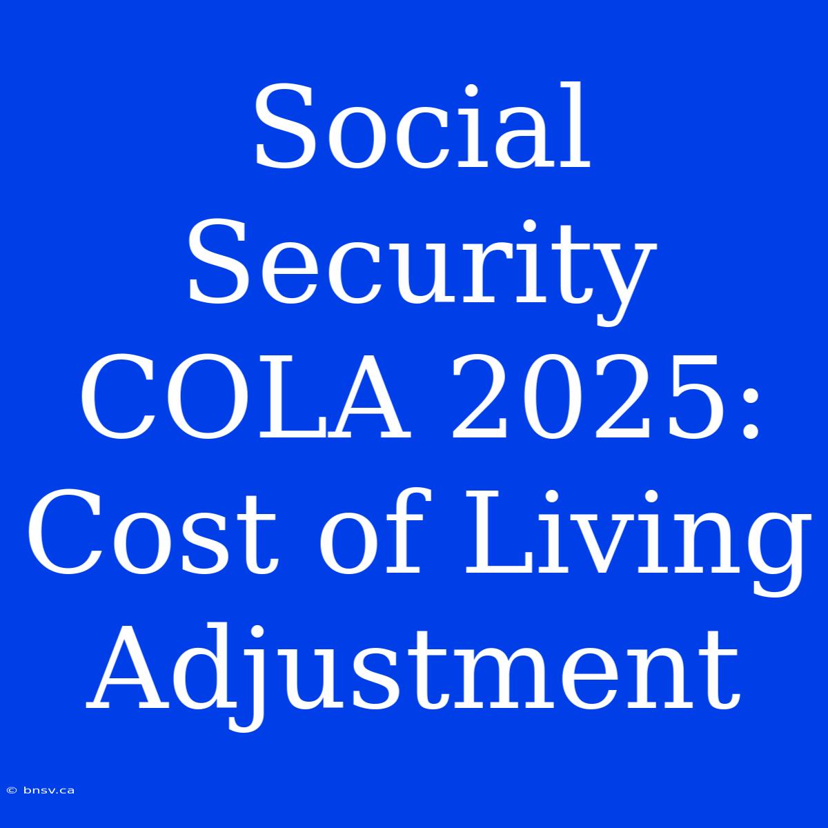 Social Security COLA 2025: Cost Of Living  Adjustment