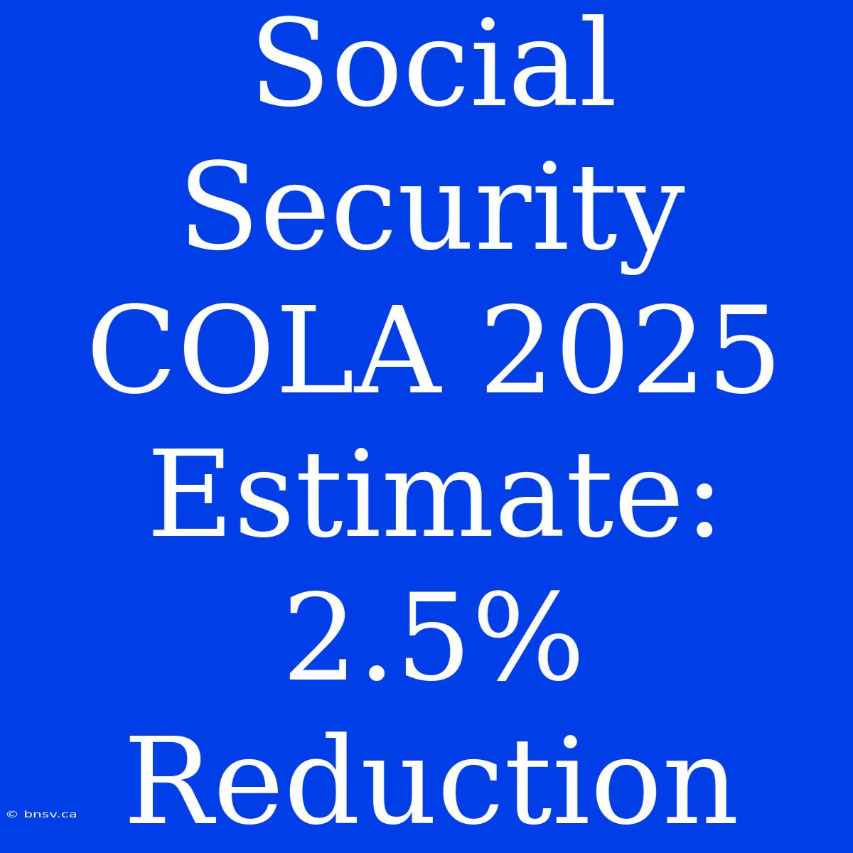 Social Security COLA 2025 Estimate: 2.5% Reduction