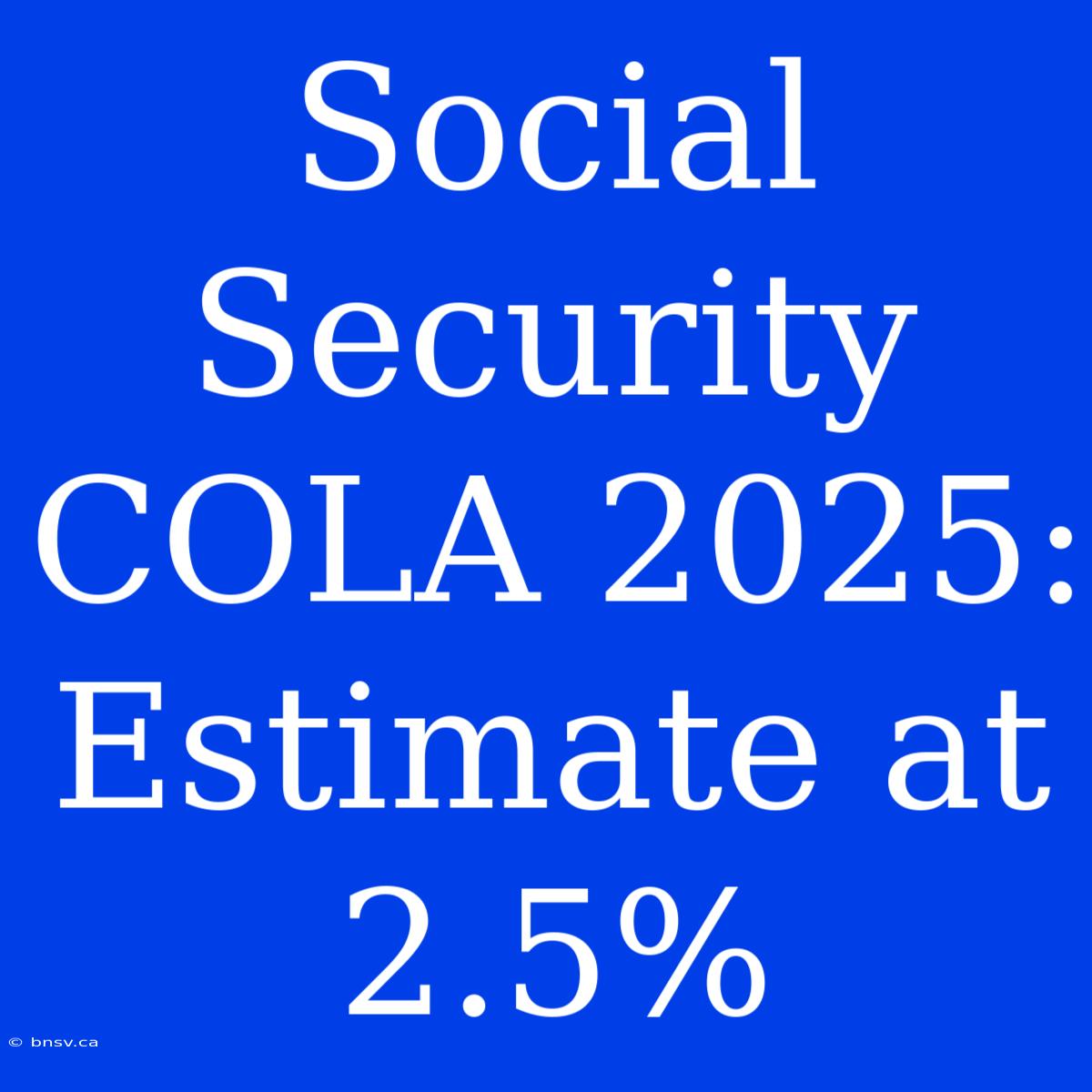 Social Security COLA 2025: Estimate At 2.5%