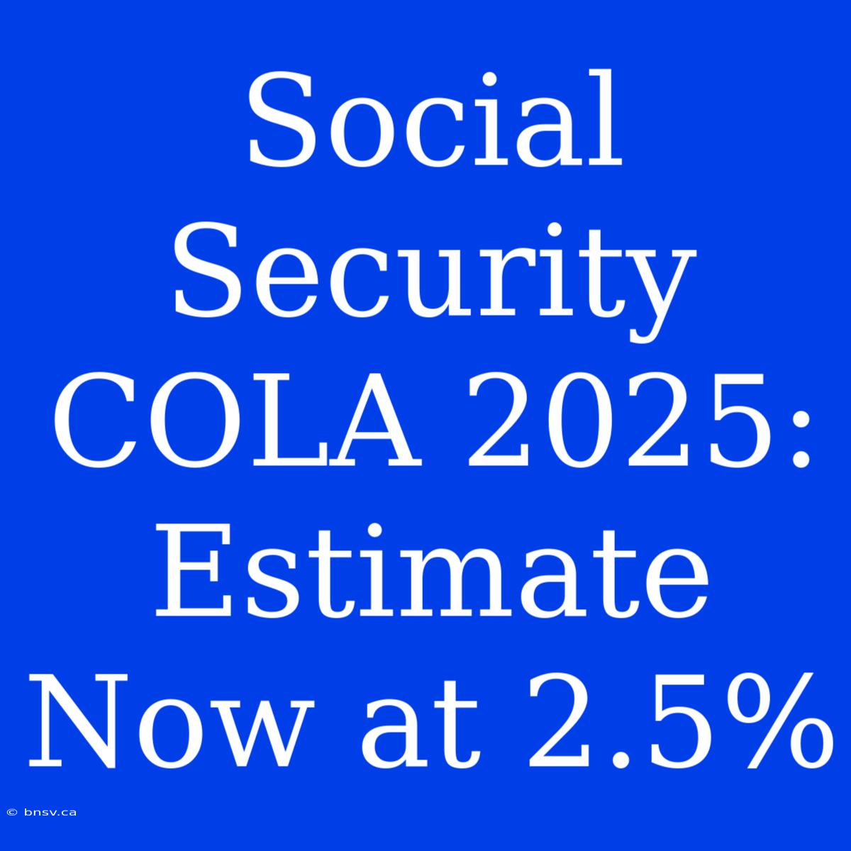 Social Security COLA 2025: Estimate Now At 2.5%