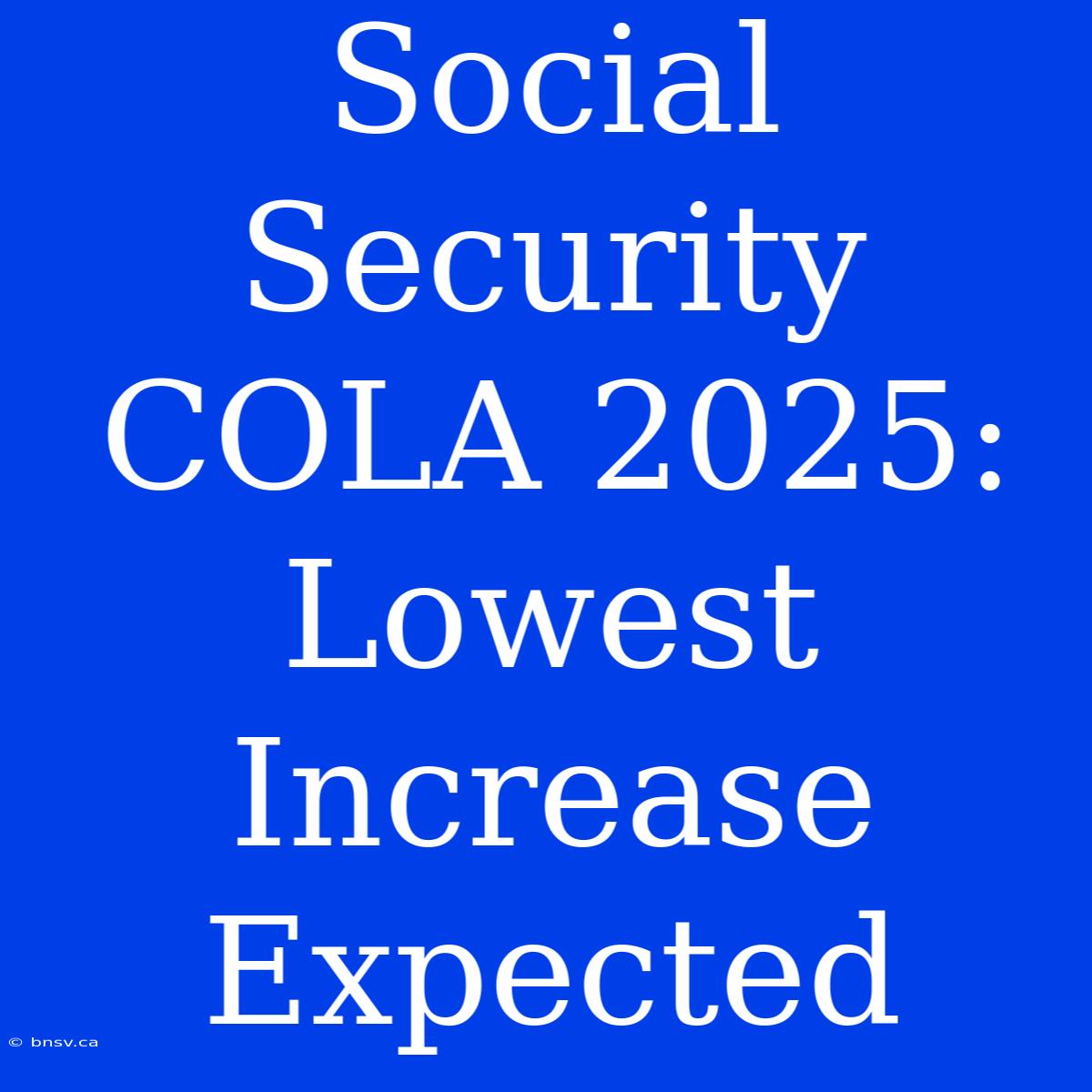 Social Security COLA 2025: Lowest Increase Expected