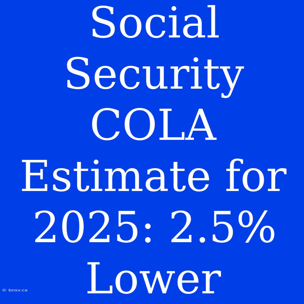 Social Security COLA Estimate For 2025: 2.5% Lower