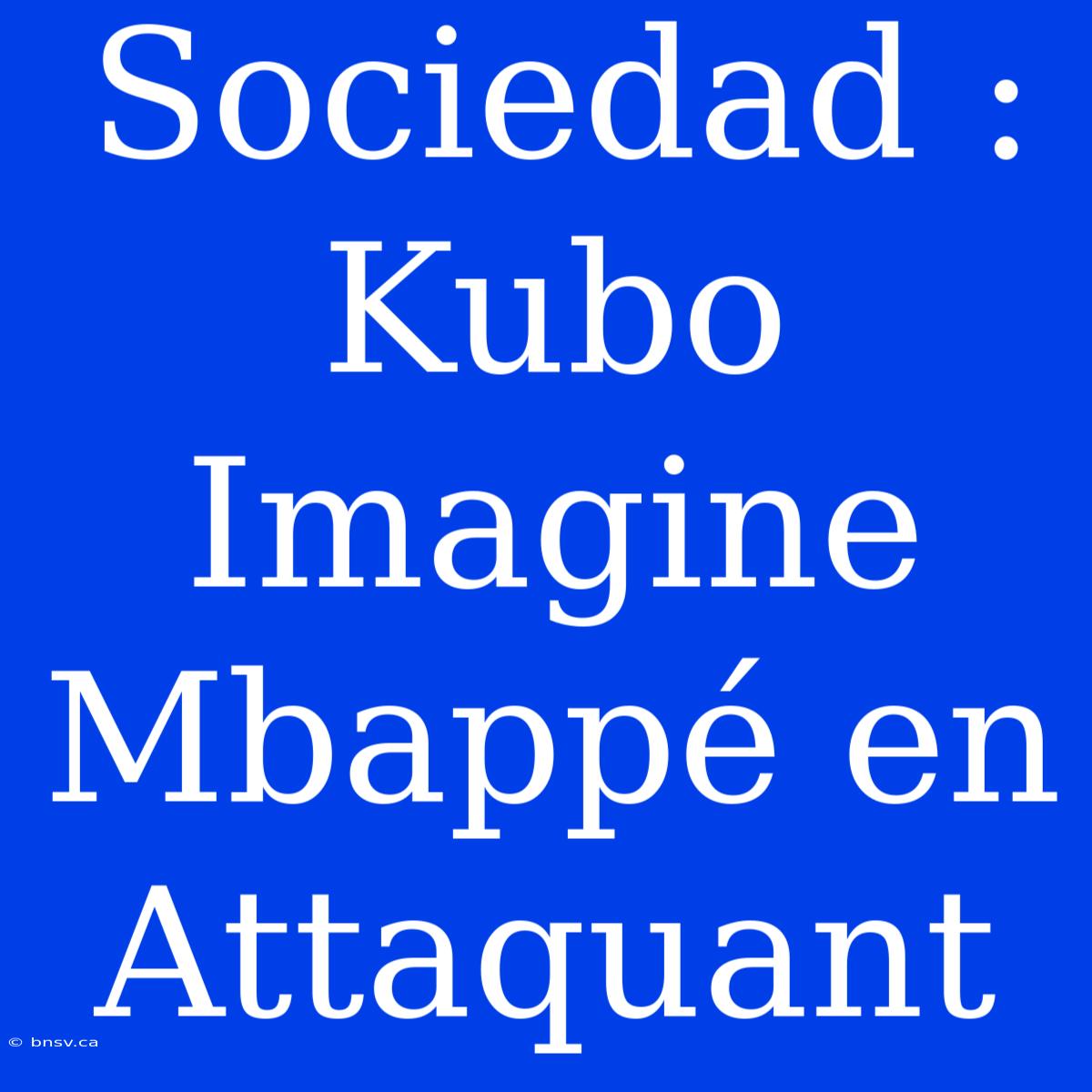 Sociedad : Kubo Imagine Mbappé En Attaquant