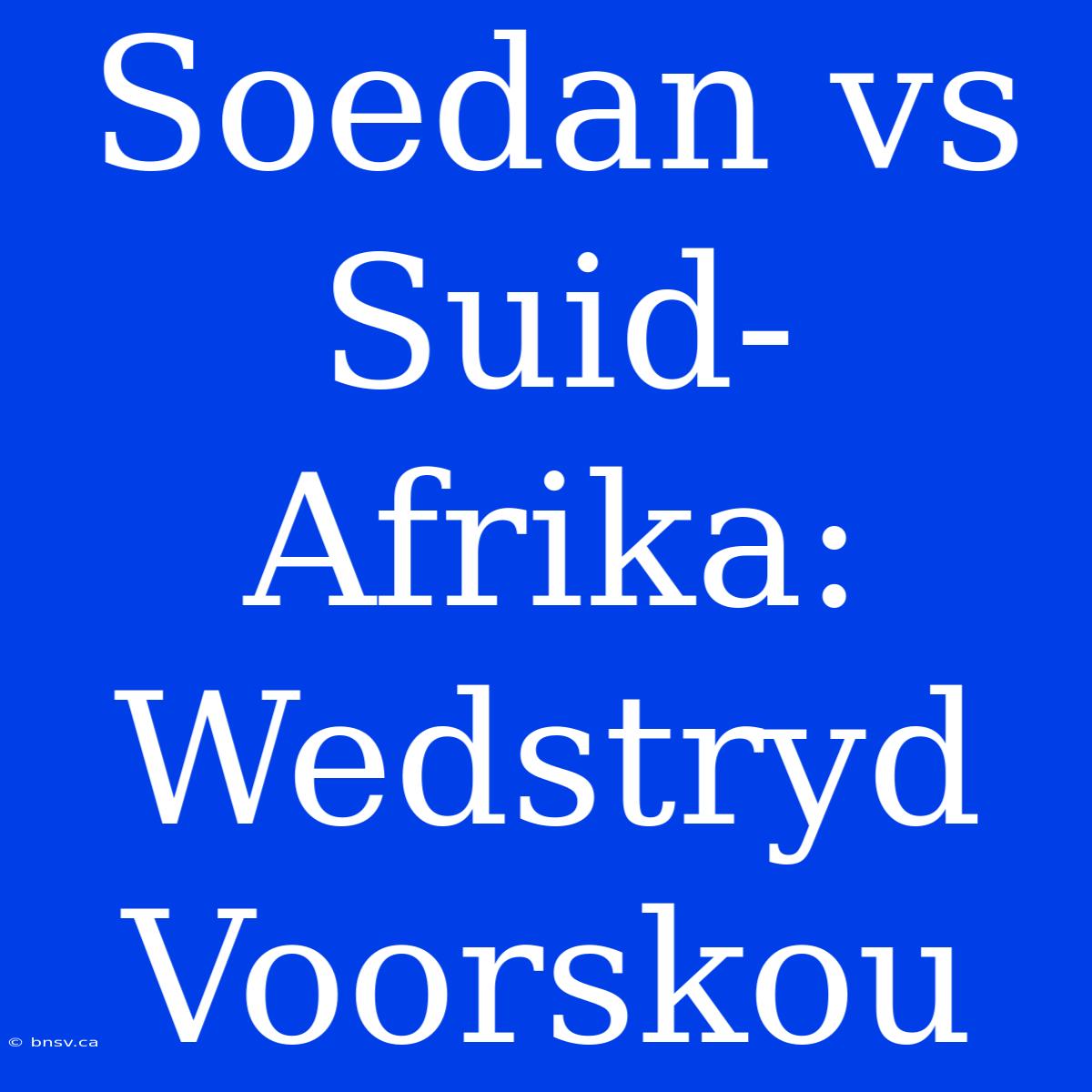 Soedan Vs Suid-Afrika: Wedstryd Voorskou