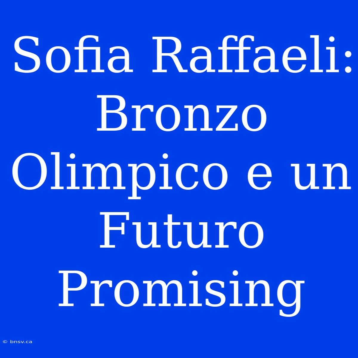 Sofia Raffaeli: Bronzo Olimpico E Un Futuro Promising