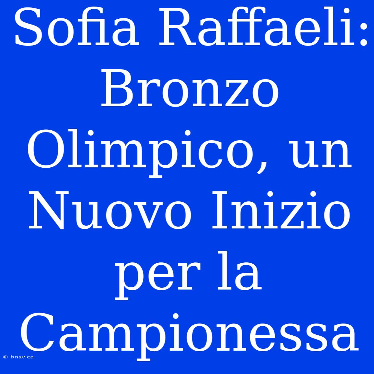 Sofia Raffaeli: Bronzo Olimpico, Un Nuovo Inizio Per La Campionessa