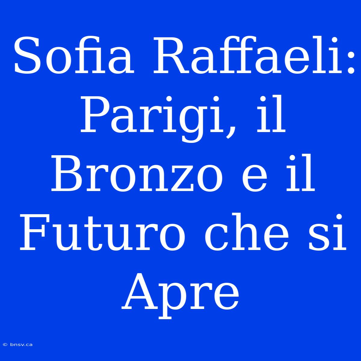 Sofia Raffaeli: Parigi, Il Bronzo E Il Futuro Che Si Apre