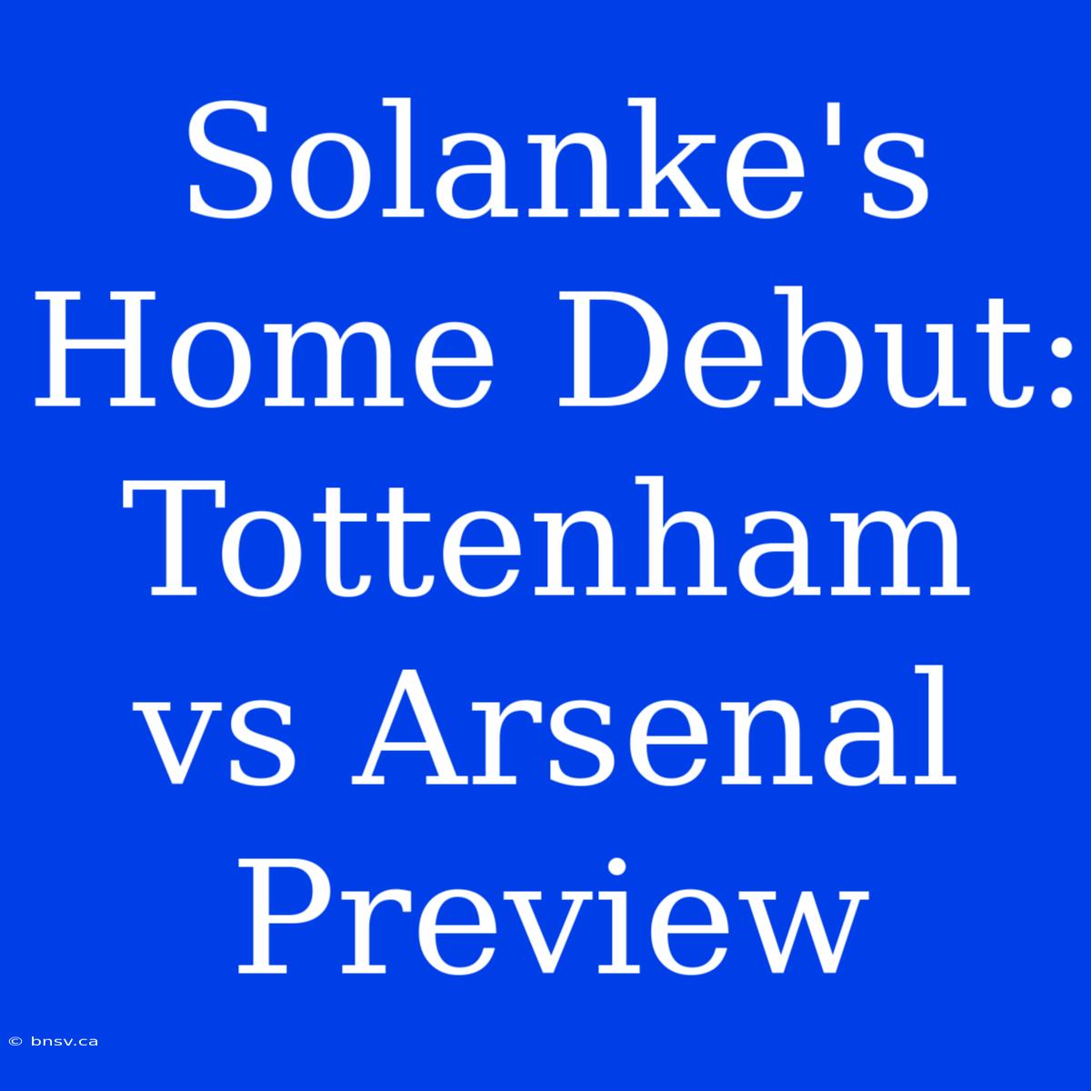 Solanke's Home Debut: Tottenham Vs Arsenal Preview