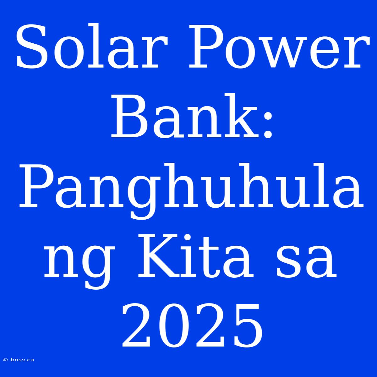 Solar Power Bank: Panghuhula Ng Kita Sa 2025