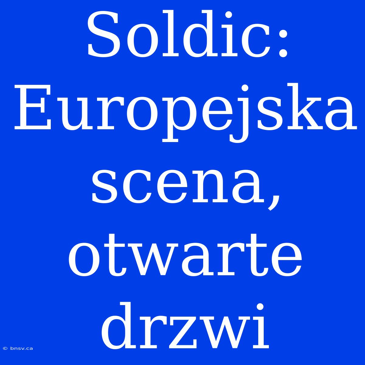 Soldic: Europejska Scena, Otwarte Drzwi