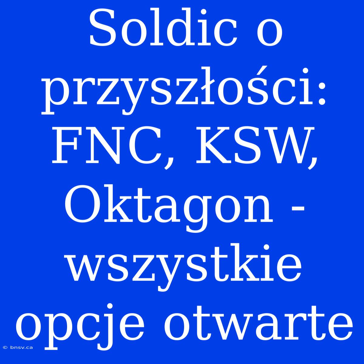 Soldic O Przyszłości: FNC, KSW, Oktagon - Wszystkie Opcje Otwarte