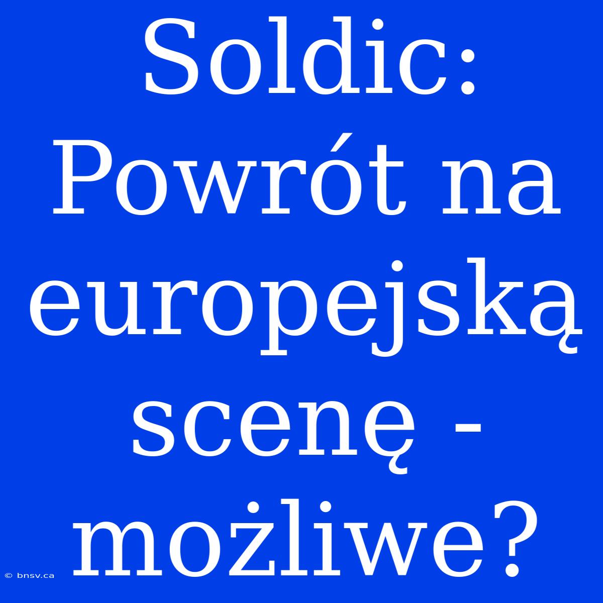 Soldic: Powrót Na Europejską Scenę - Możliwe?