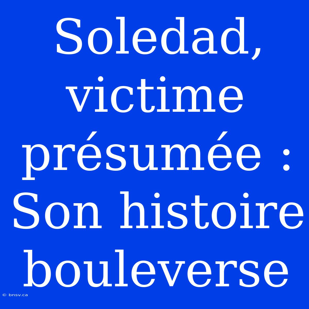 Soledad, Victime Présumée : Son Histoire Bouleverse