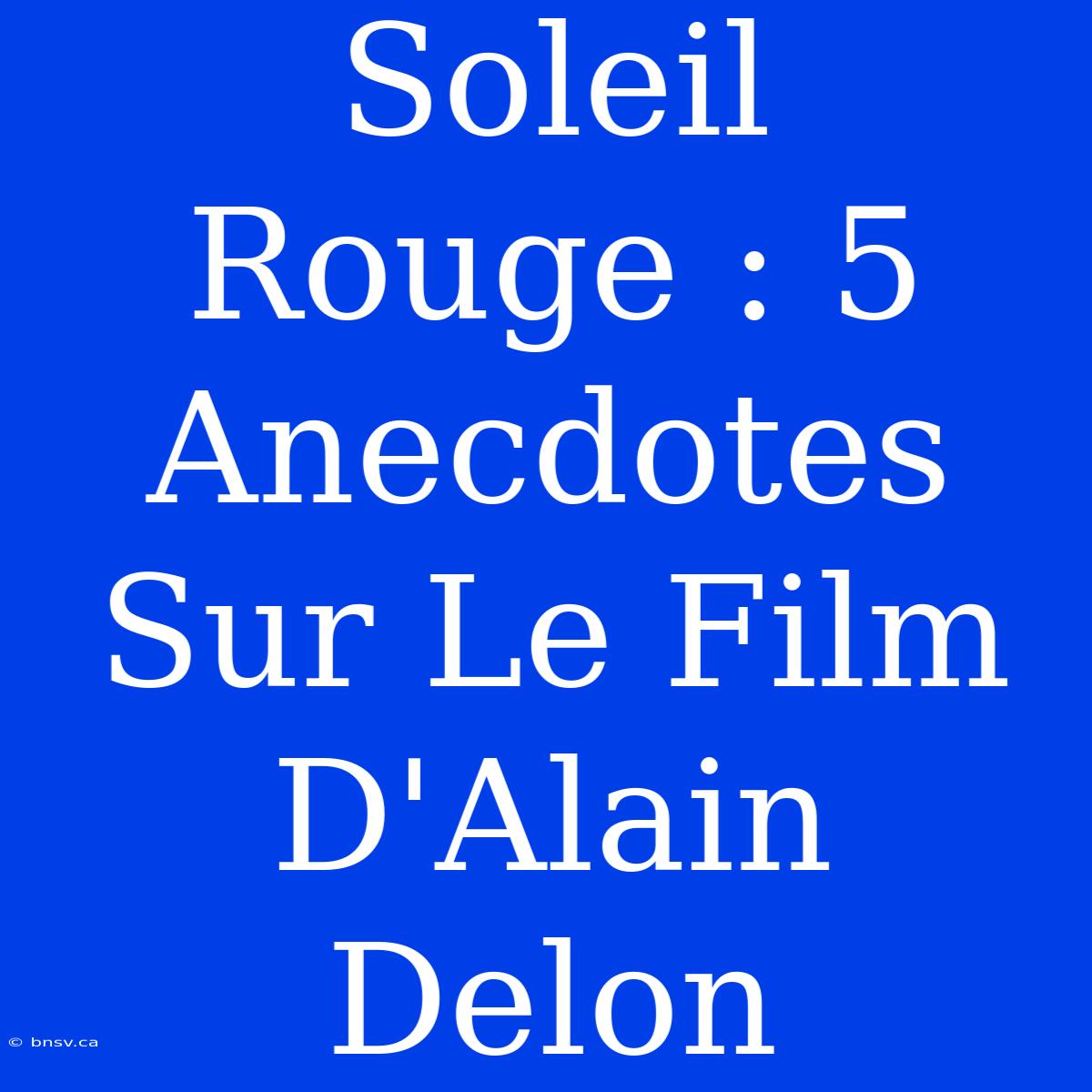 Soleil Rouge : 5 Anecdotes Sur Le Film D'Alain Delon