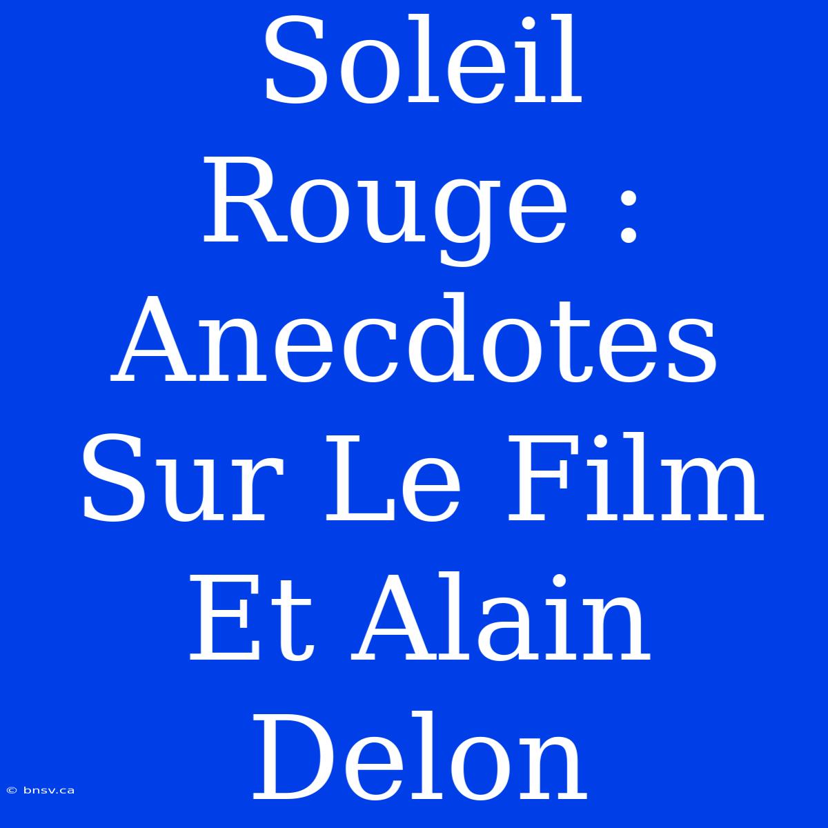 Soleil Rouge : Anecdotes Sur Le Film Et Alain Delon