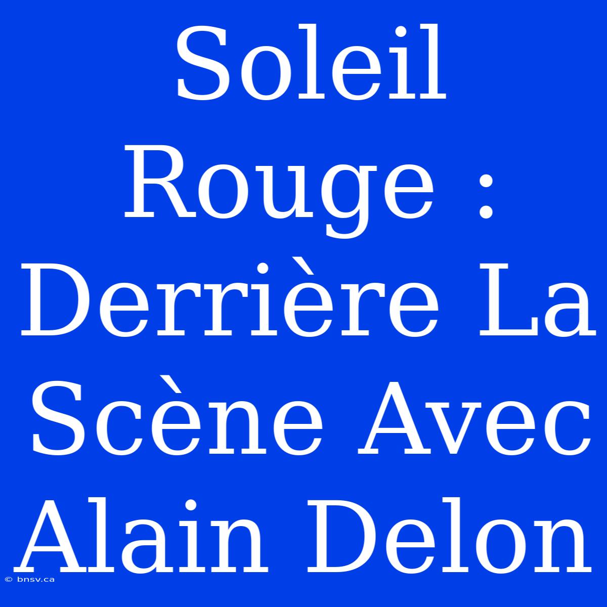 Soleil Rouge : Derrière La Scène Avec Alain Delon