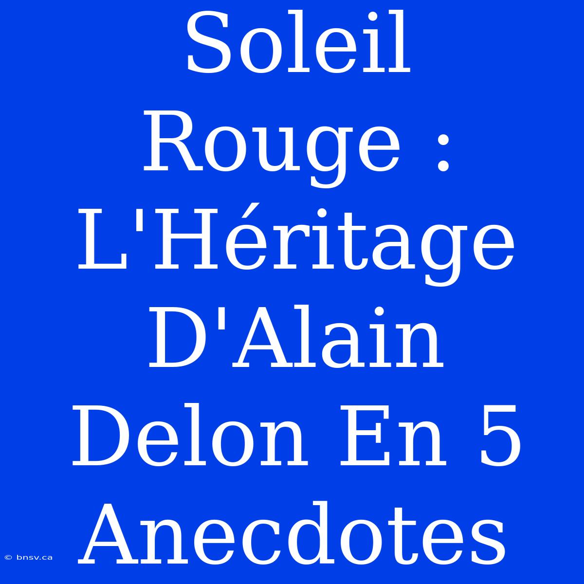 Soleil Rouge : L'Héritage D'Alain Delon En 5 Anecdotes