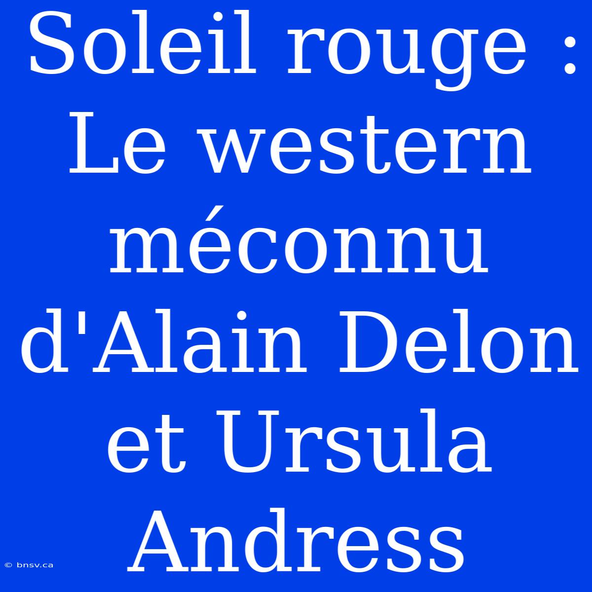 Soleil Rouge : Le Western Méconnu D'Alain Delon Et Ursula Andress