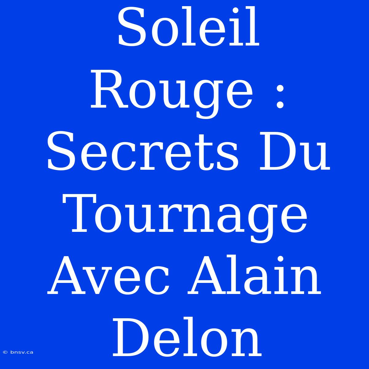 Soleil Rouge : Secrets Du Tournage Avec Alain Delon