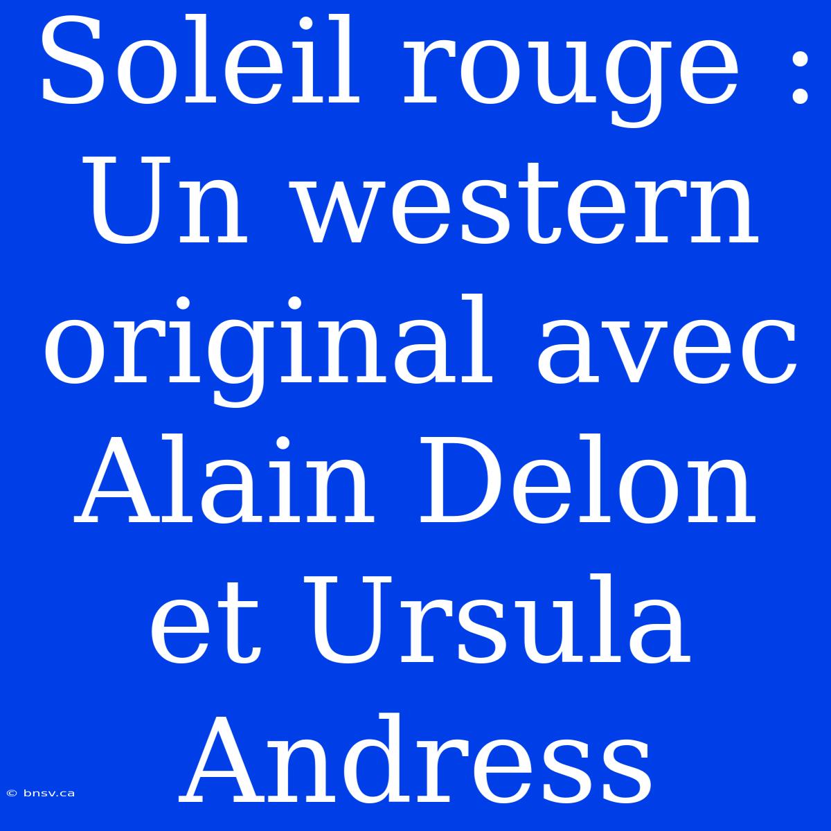 Soleil Rouge : Un Western Original Avec Alain Delon Et Ursula Andress