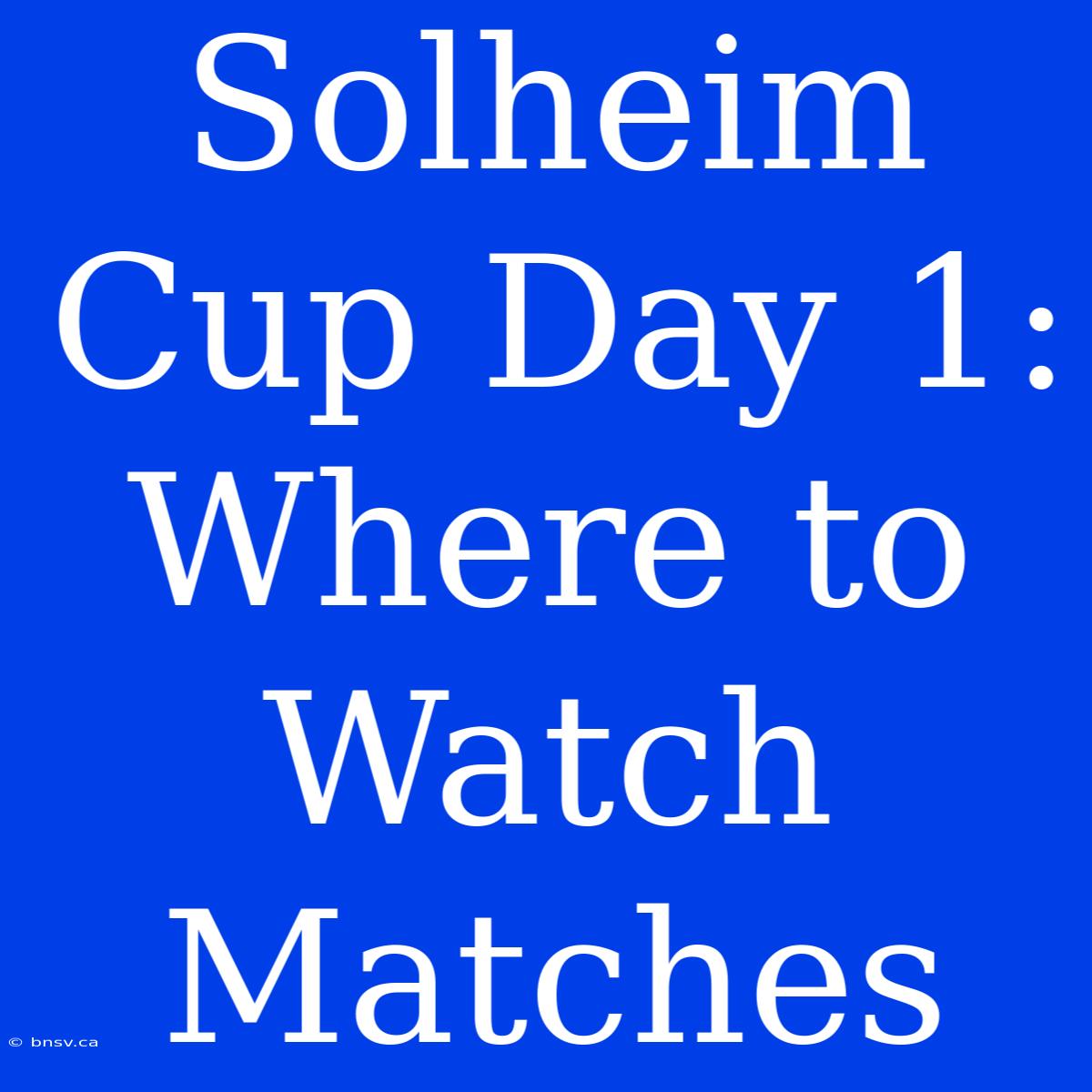 Solheim Cup Day 1: Where To Watch Matches