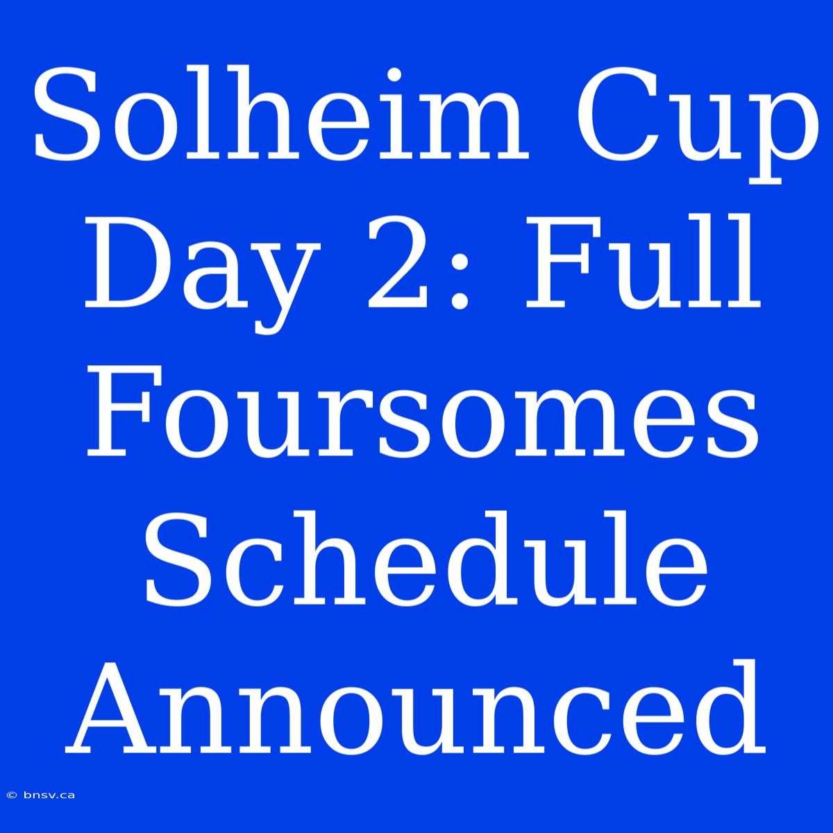 Solheim Cup Day 2: Full Foursomes Schedule Announced