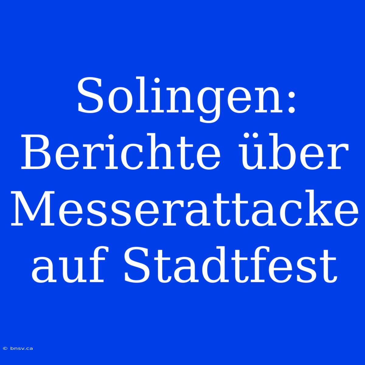 Solingen: Berichte Über Messerattacke Auf Stadtfest