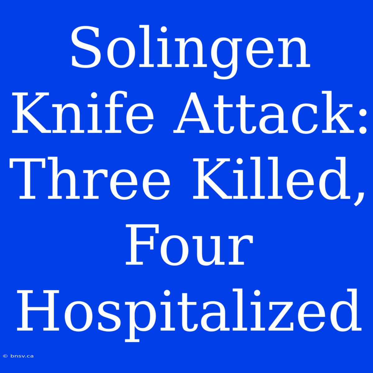 Solingen Knife Attack: Three Killed, Four Hospitalized