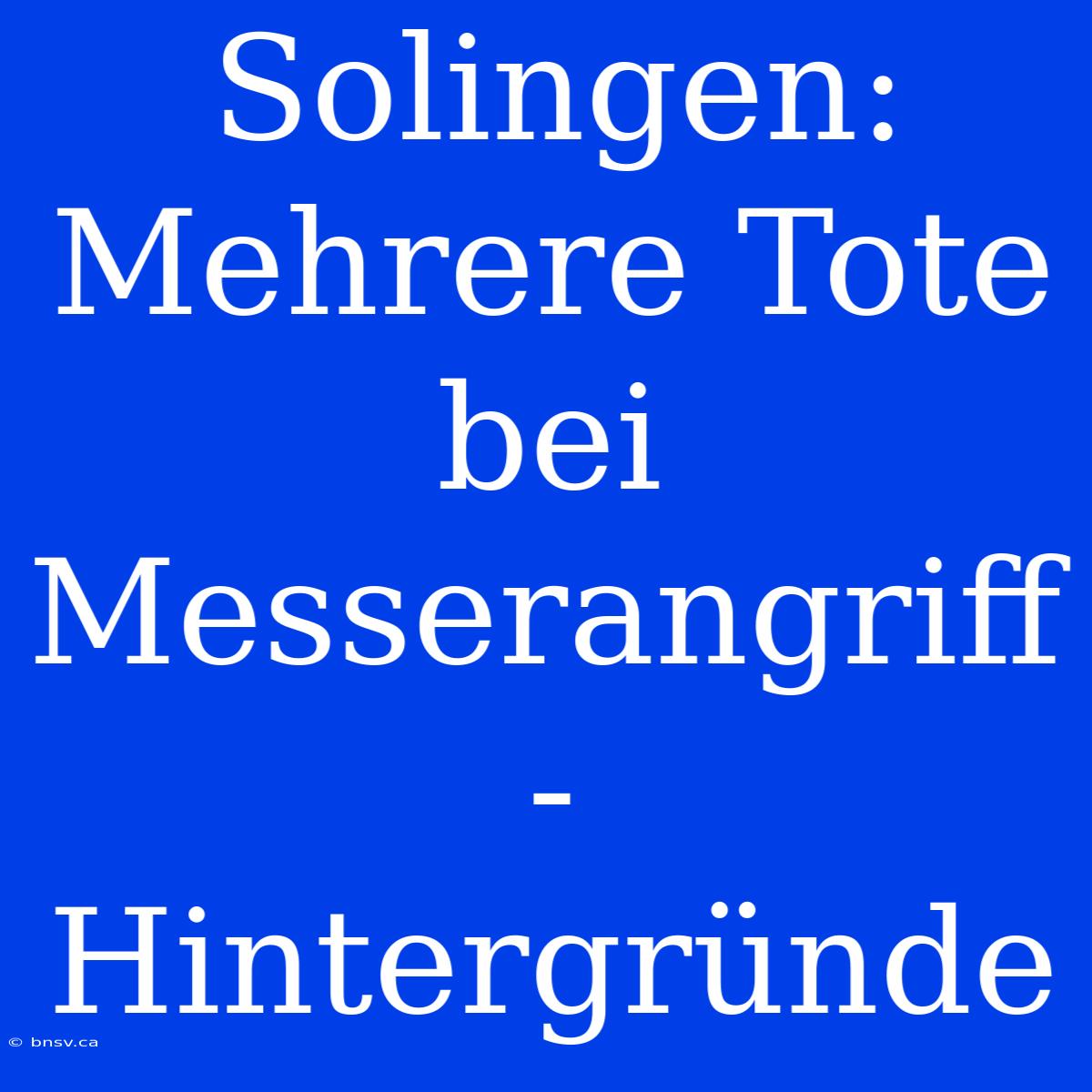 Solingen: Mehrere Tote Bei Messerangriff - Hintergründe