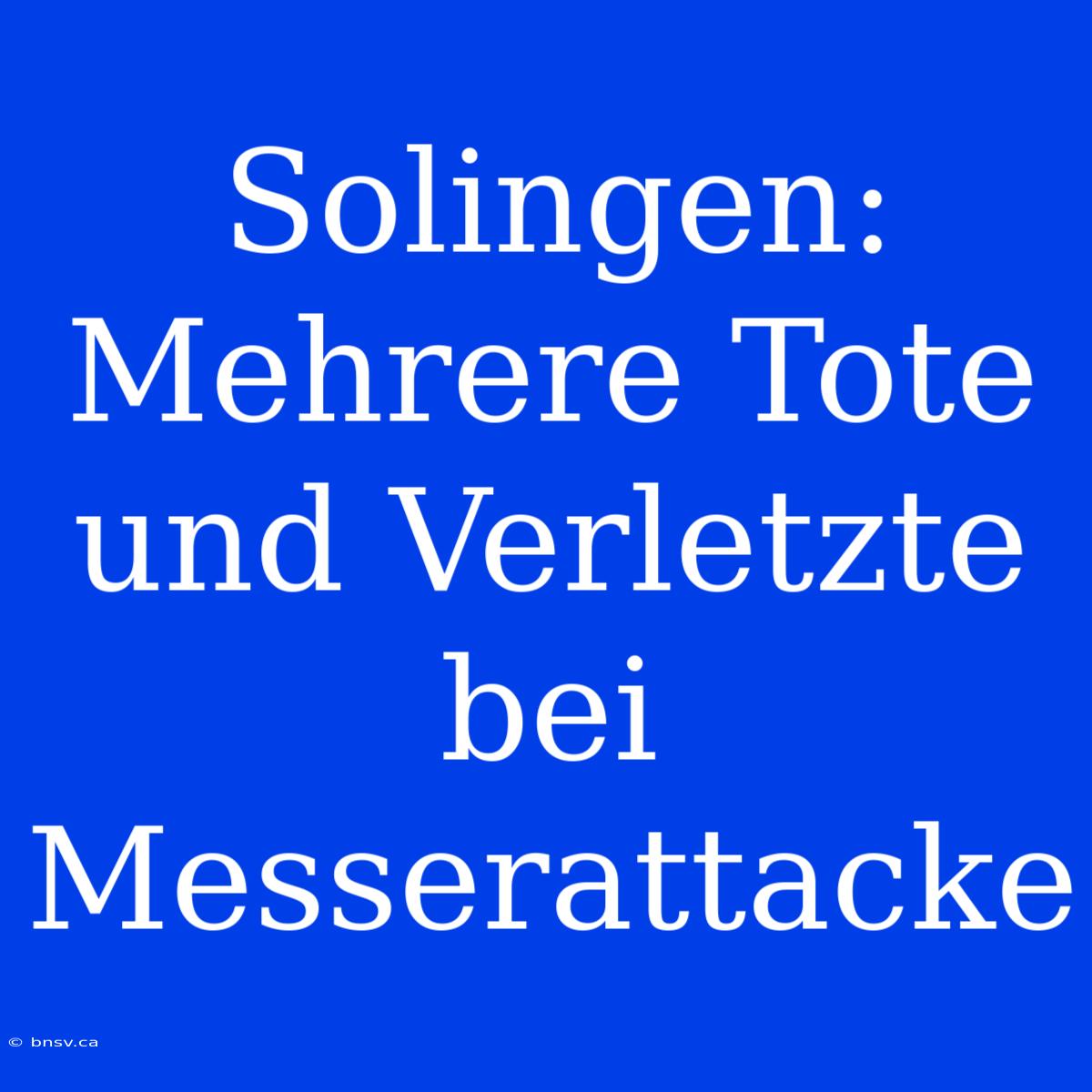 Solingen: Mehrere Tote Und Verletzte Bei Messerattacke