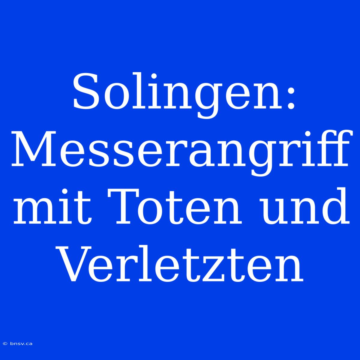 Solingen: Messerangriff Mit Toten Und Verletzten